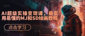 AI超级实操变现课，最实用易懂的MJ和SD绘画教程-一起网赚吧