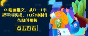 AI漫画推文，从0—1手把手带实操，10分钟制作一条原创视频-一起网赚吧