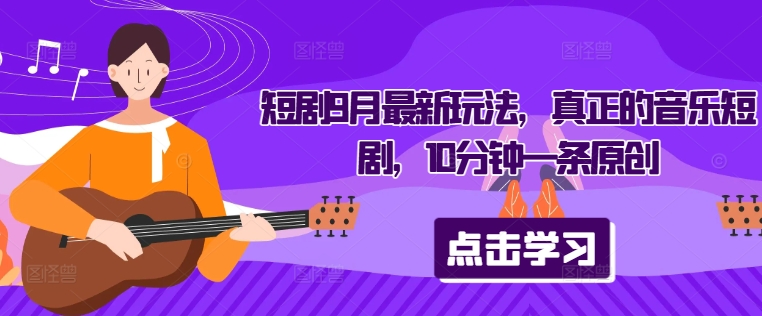 短剧9月最新玩法，真正的音乐短剧，10分钟一条原创-一起网赚吧
