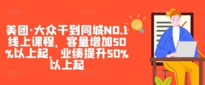 美团·大众干到同城NO.1线上课程，客量增加50%以上起，业绩提升50%以上起-一起网赚吧
