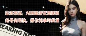 蓝海赛道，AI明星讲哲理视频，起号变现快，操作简单可批量【揭秘】-一起网赚吧