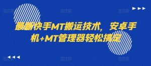 最新快手MT搬运技术，安卓手机+MT管理器轻松搞定-一起网赚吧
