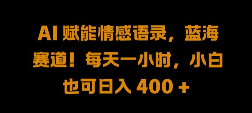 AI 赋能情感语录，蓝海赛道!每天一小时，小白也可日入 400 + 【揭秘】-一起网赚吧