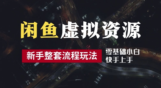 2024最新闲鱼虚拟资源玩法，养号到出单整套流程，多管道收益，每天2小时月收入过万【揭秘】-一起网赚吧