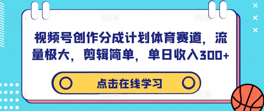 视频号创作分成计划体育赛道，流量极大，剪辑简单，单日收入300+-一起网赚吧