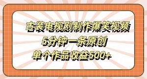 古装电视剧制作爆笑视频，5分钟一条原创，单个作品收益500+【揭秘】-一起网赚吧