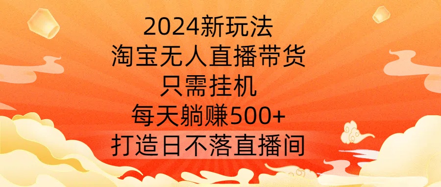 2024新玩法,淘宝无人直播带货,只需挂机,每天躺赚500+ 打造日不落直播间【揭秘】-一起网赚吧