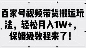 百家号视频带货搬运玩法，轻松月入1W+，保姆级教程来了【揭秘】-一起网赚吧