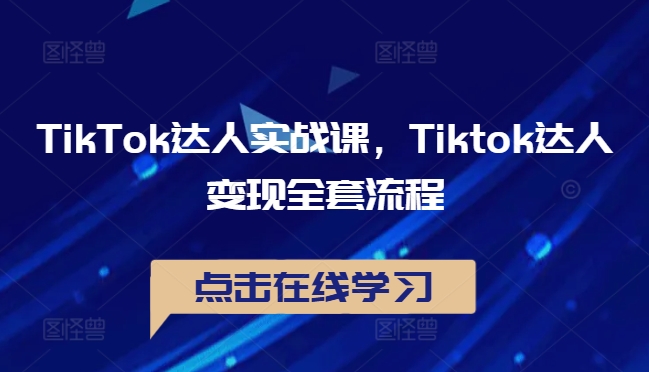 TikTok达人实战课，Tiktok达人变现全套流程-一起网赚吧