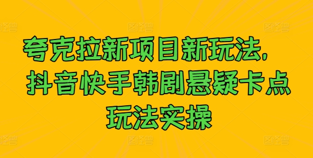 夸克拉新项目新玩法， 抖音快手韩剧悬疑卡点玩法实操-一起网赚吧