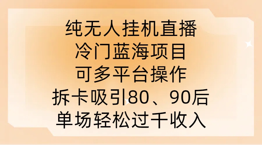 纯无人挂JI直播，冷门蓝海项目，可多平台操作，拆卡吸引80、90后，单场轻松过千收入【揭秘】-一起网赚吧