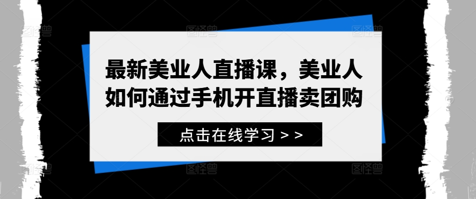 最新美业人直播课，美业人如何通过手机开直播卖团购-一起网赚吧
