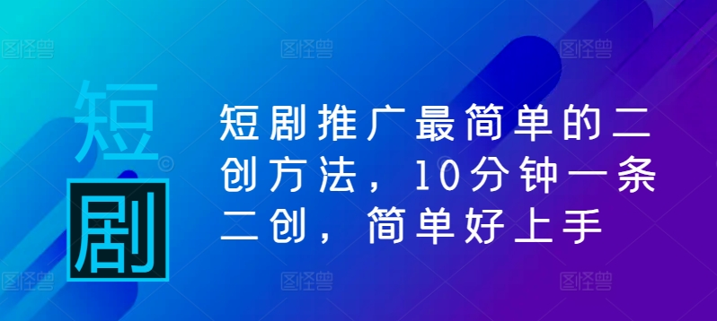 短剧推广最简单的二创方法，10分钟一条二创，简单好上手-一起网赚吧