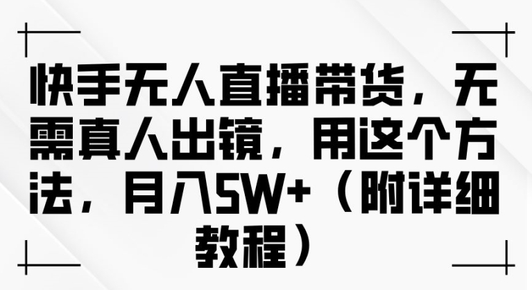 快手无人直播带货，无需真人出镜，用这个方法，月入过万(附详细教程)【揭秘】-一起网赚吧