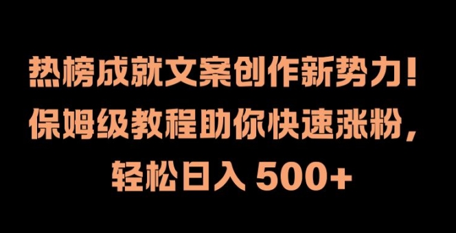 热榜成就文案创作新势力，保姆级教程助你快速涨粉，轻松日入 500+【揭秘】-一起网赚吧