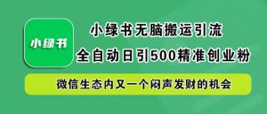 小绿书无脑搬运引流,全自动日引500精准创业粉,微信生态内又一个闷声发财的机会【揭秘】-一起网赚吧