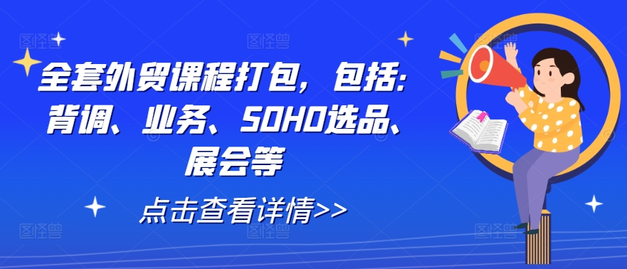 全套外贸课程打包，包括：背调、业务、SOHO选品、展会等-一起网赚吧