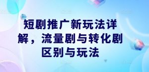短剧推广新玩法详解，流量剧与转化剧区别与玩法-一起网赚吧