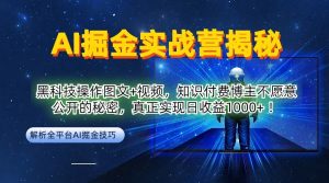 AI掘金实战营：黑科技操作图文+视频，知识付费博主不愿意公开的秘密，真正实现日收益1k【揭秘】-一起网赚吧