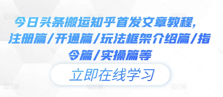 今日头条搬运知乎首发文章教程，注册篇/开通篇/玩法框架介绍篇/指令篇/实操篇等-一起网赚吧
