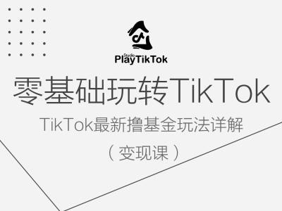 零基础玩转TiKToK变现课，TikTok最新撸基金玩法详解-一起网赚吧
