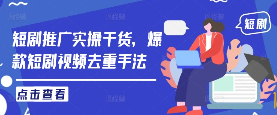 短剧推广实操干货，爆款短剧视频去重手法-一起网赚吧