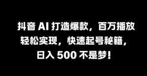 抖音 AI 打造爆款，百万播放轻松实现，快速起号秘籍【揭秘】-一起网赚吧
