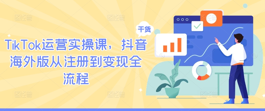 TikTok运营实操课,抖音海外版从注册到变现全流程-一起网赚吧