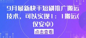 9月最新快手短剧推广搬运技术，可以实现1：1搬运(仅安卓)-一起网赚吧