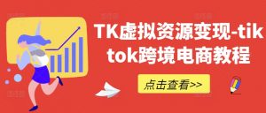 TK虚拟资源变现-tiktok跨境电商教程-一起网赚吧