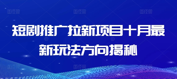 短剧推广拉新项目十月最新玩法方向揭秘-一起网赚吧