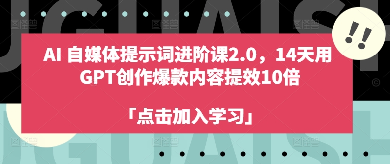 AI自媒体提示词进阶课2.0，14天用 GPT创作爆款内容提效10倍-一起网赚吧