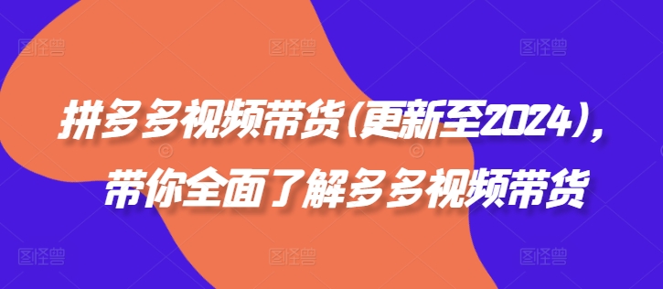 拼多多视频带货(更新至2024)，带你全面了解多多视频带货-一起网赚吧