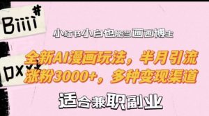 小红书小白也能当画画博主，全新AI漫画玩法，半月引流涨粉3000+，多种变现渠道【揭秘】-一起网赚吧