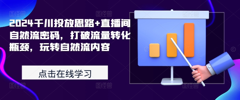 2024千川投放思路+直播间自然流密码，打破流量转化瓶颈，玩转自然流内容-一起网赚吧