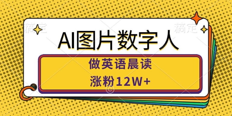AI图片数字人做英语晨读，涨粉12W+，市场潜力巨大-一起网赚吧