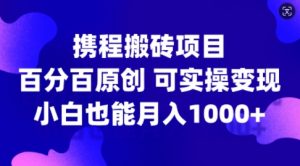 携程搬砖项目,百分百原创,可实操变现,新手小白月入1k+【揭秘】-一起网赚吧