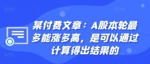 某付费文章：A股本轮最多能涨多高，是可以通过计算得出结果的-一起网赚吧