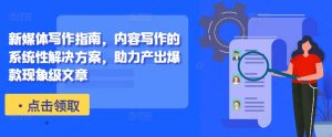 新媒体写作指南，内容写作的系统性解决方案，助力产出爆款现象级文章-一起网赚吧