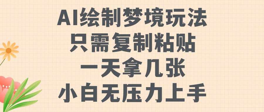 AI绘制梦境玩法，只需要复制粘贴，一天轻松拿几张，小白无压力上手【揭秘】-一起网赚吧