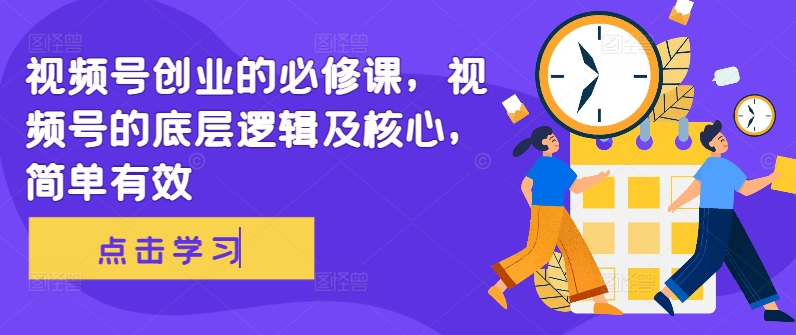 视频号创业的必修课，视频号的底层逻辑及核心，简单有效-一起网赚吧