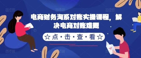 电商财务淘系对账实操课程，解决电商对账难题-一起网赚吧