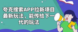 夸克搜索APP拉新项目最新玩法,能传给下一代的玩法-一起网赚吧
