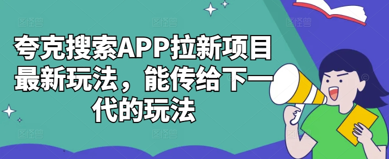 夸克搜索APP拉新项目最新玩法，能传给下一代的玩法-一起网赚吧