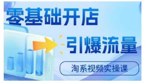 淘宝电商视频实操课，零基础开店，引爆流量-一起网赚吧