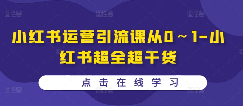 小红书运营引流课从0～1-小红书超全超干货-一起网赚吧