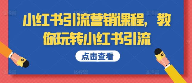 小红书引流营销课程，教你玩转小红书引流-一起网赚吧