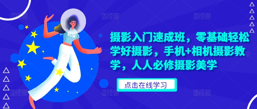 摄影入门速成班，零基础轻松学好摄影，手机+相机摄影教学，人人必修摄影美学-一起网赚吧