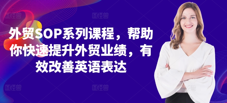 外贸SOP系列课程，帮助你快速提升外贸业绩，有效改善英语表达-一起网赚吧