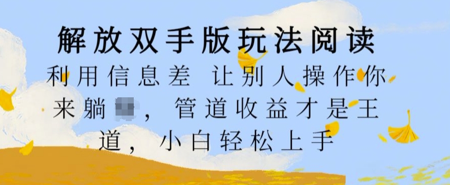 解放双手版玩法阅读，利用信息差让别人操作你来躺Z，管道收益才是王道，小白轻松上手【揭秘】-一起网赚吧